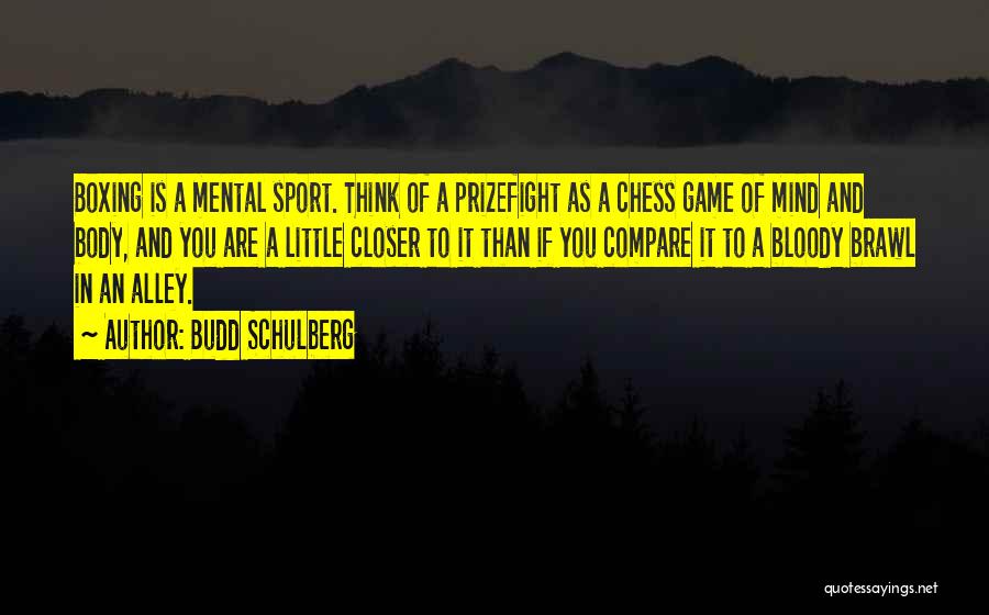 Budd Schulberg Quotes: Boxing Is A Mental Sport. Think Of A Prizefight As A Chess Game Of Mind And Body, And You Are