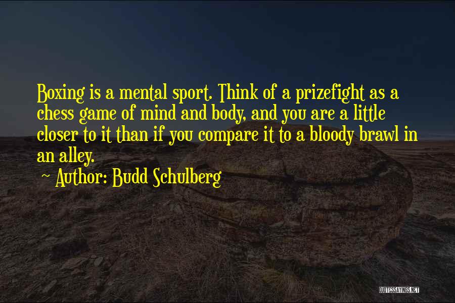 Budd Schulberg Quotes: Boxing Is A Mental Sport. Think Of A Prizefight As A Chess Game Of Mind And Body, And You Are