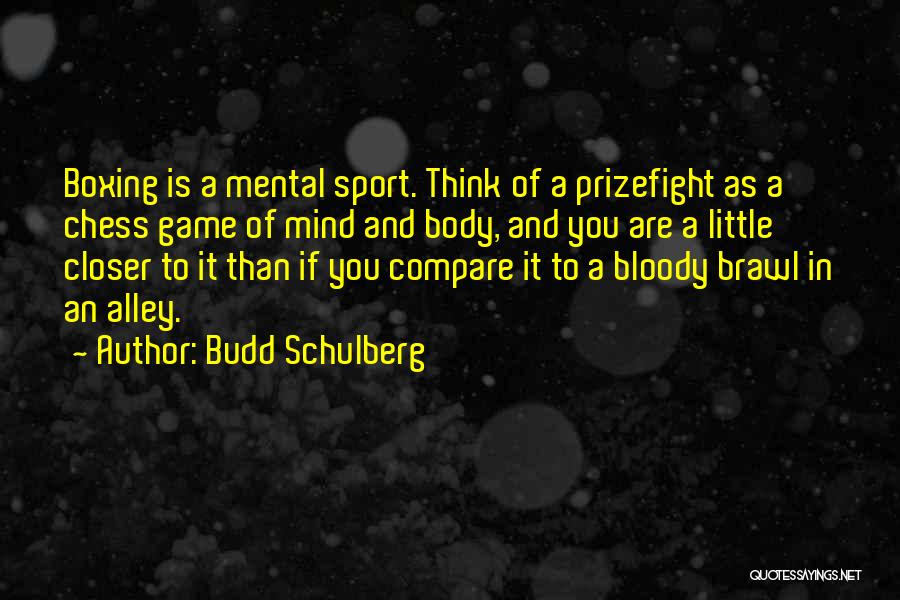 Budd Schulberg Quotes: Boxing Is A Mental Sport. Think Of A Prizefight As A Chess Game Of Mind And Body, And You Are