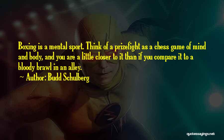 Budd Schulberg Quotes: Boxing Is A Mental Sport. Think Of A Prizefight As A Chess Game Of Mind And Body, And You Are
