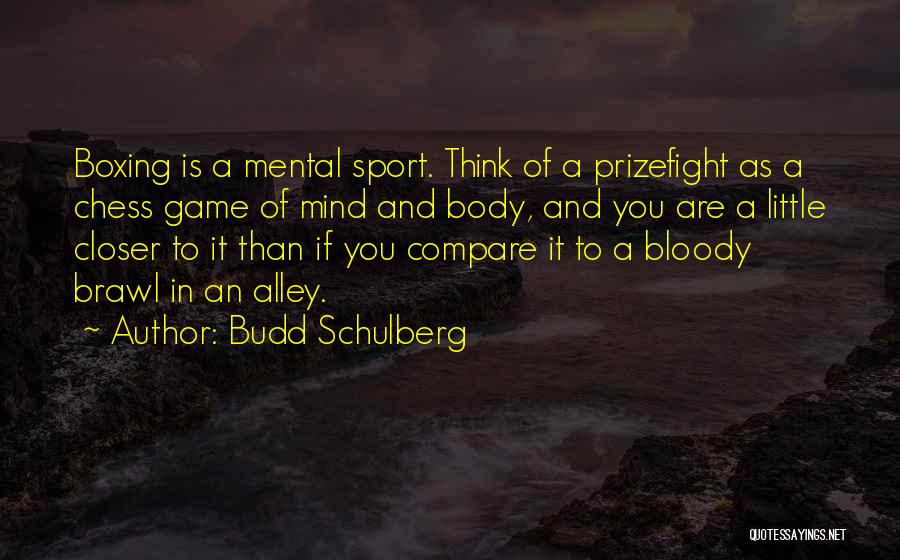 Budd Schulberg Quotes: Boxing Is A Mental Sport. Think Of A Prizefight As A Chess Game Of Mind And Body, And You Are