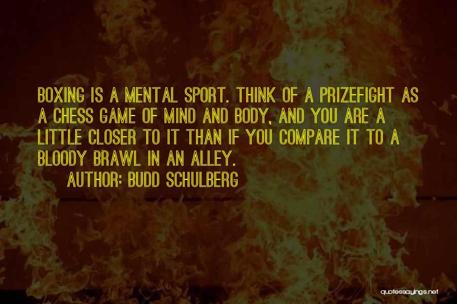 Budd Schulberg Quotes: Boxing Is A Mental Sport. Think Of A Prizefight As A Chess Game Of Mind And Body, And You Are