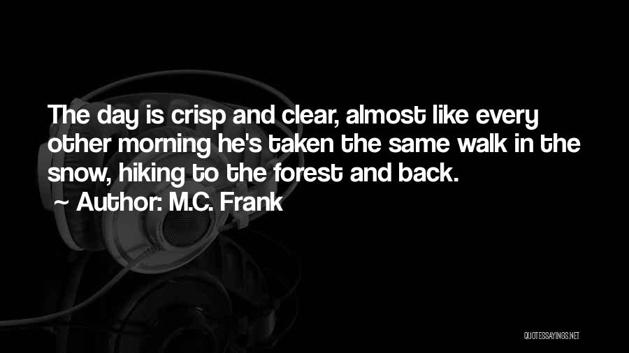 M.C. Frank Quotes: The Day Is Crisp And Clear, Almost Like Every Other Morning He's Taken The Same Walk In The Snow, Hiking