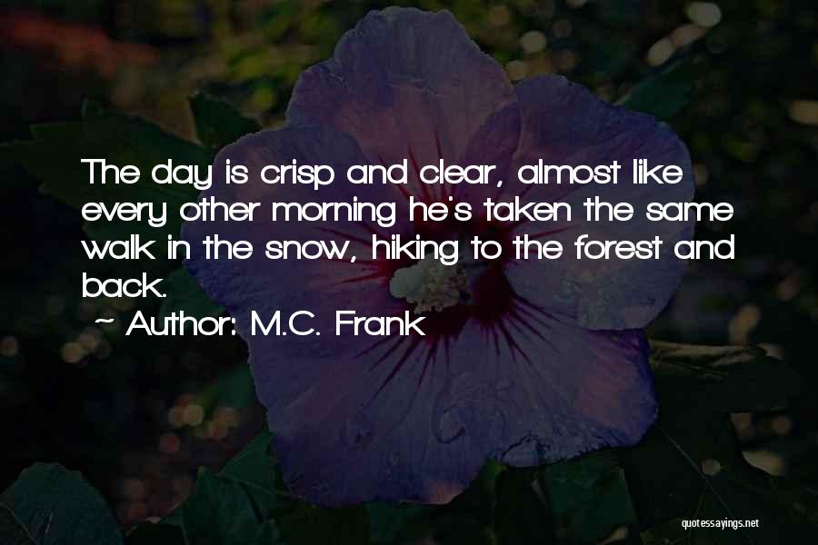 M.C. Frank Quotes: The Day Is Crisp And Clear, Almost Like Every Other Morning He's Taken The Same Walk In The Snow, Hiking