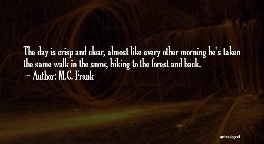 M.C. Frank Quotes: The Day Is Crisp And Clear, Almost Like Every Other Morning He's Taken The Same Walk In The Snow, Hiking