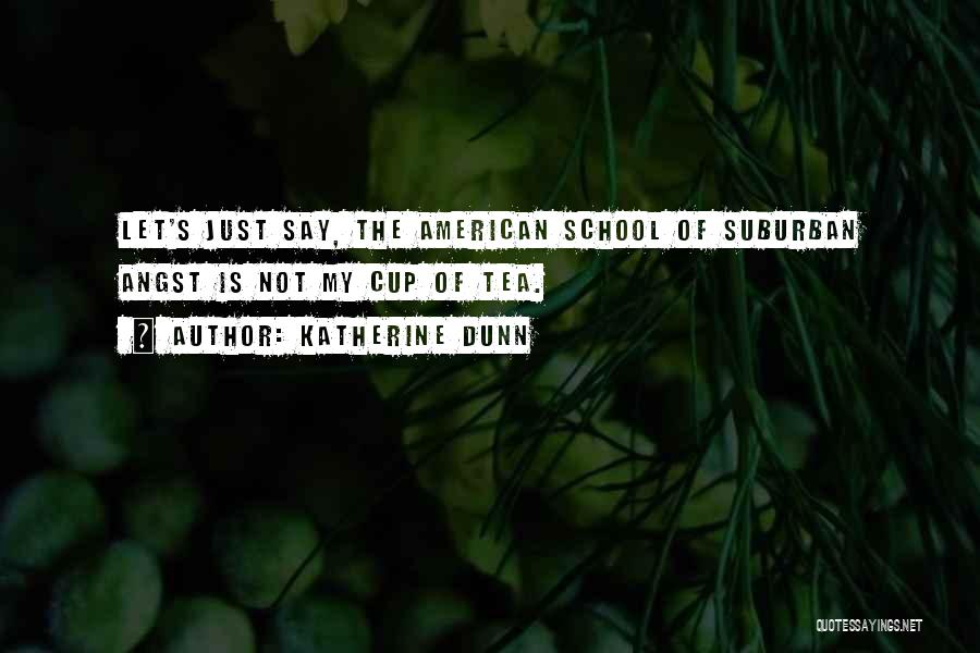 Katherine Dunn Quotes: Let's Just Say, The American School Of Suburban Angst Is Not My Cup Of Tea.