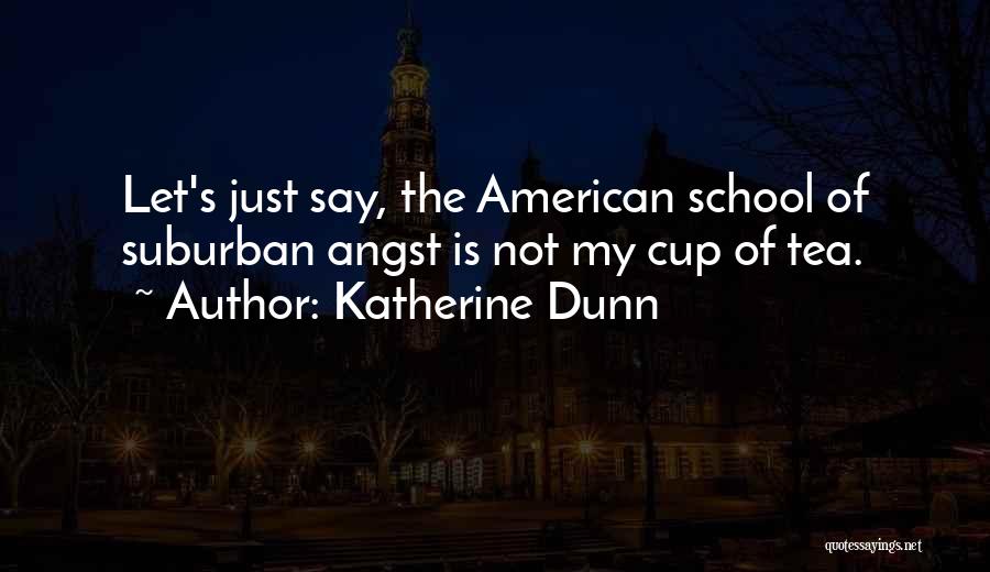 Katherine Dunn Quotes: Let's Just Say, The American School Of Suburban Angst Is Not My Cup Of Tea.