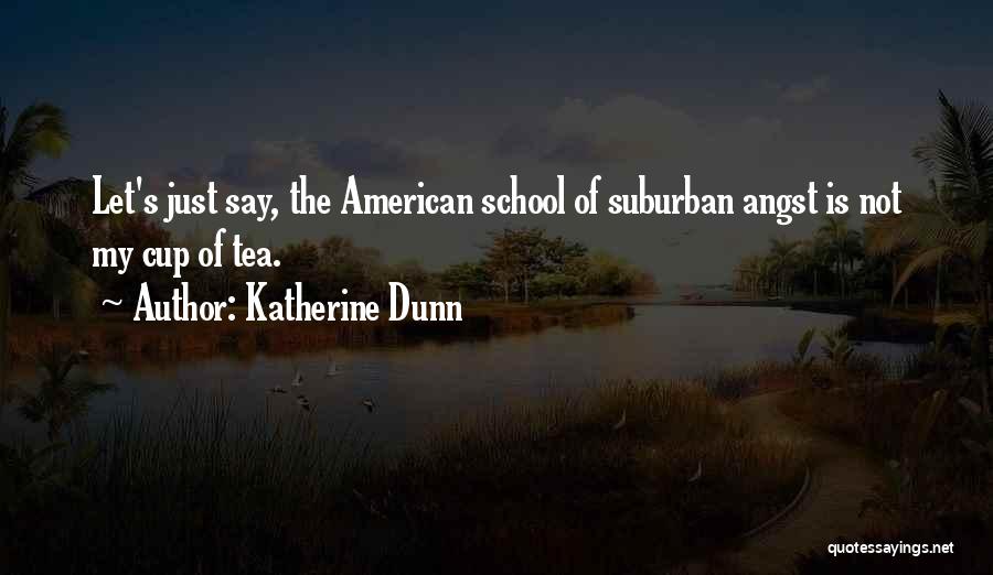 Katherine Dunn Quotes: Let's Just Say, The American School Of Suburban Angst Is Not My Cup Of Tea.
