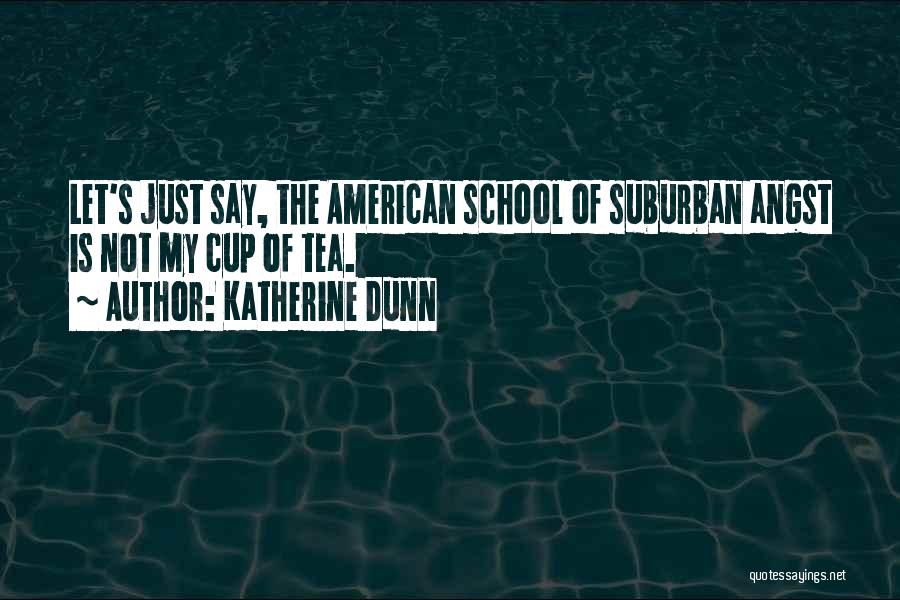 Katherine Dunn Quotes: Let's Just Say, The American School Of Suburban Angst Is Not My Cup Of Tea.