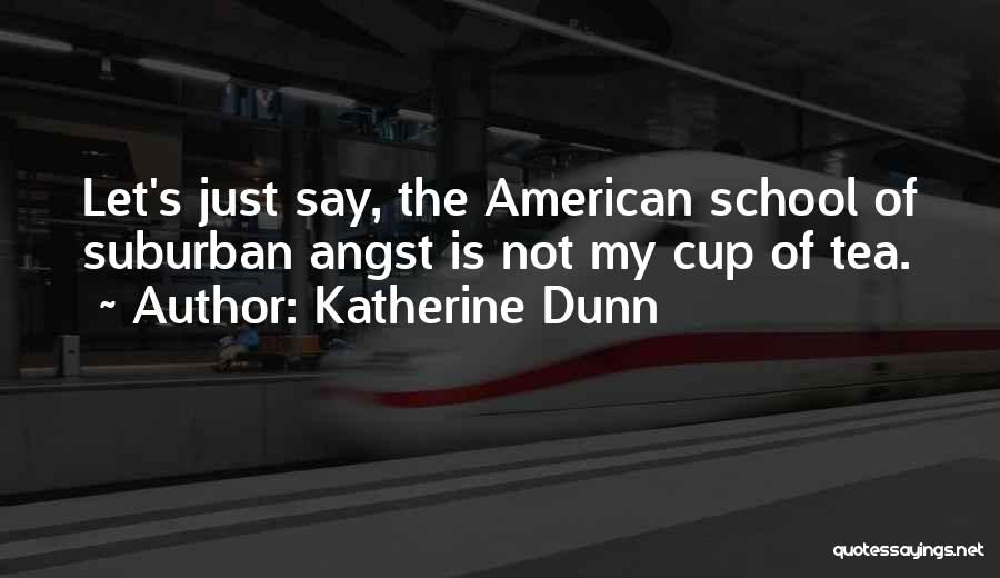 Katherine Dunn Quotes: Let's Just Say, The American School Of Suburban Angst Is Not My Cup Of Tea.