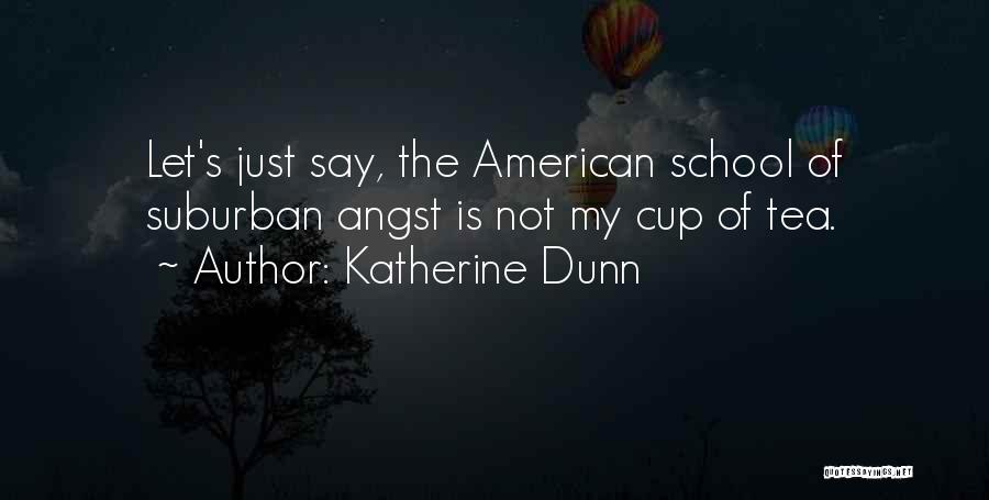 Katherine Dunn Quotes: Let's Just Say, The American School Of Suburban Angst Is Not My Cup Of Tea.