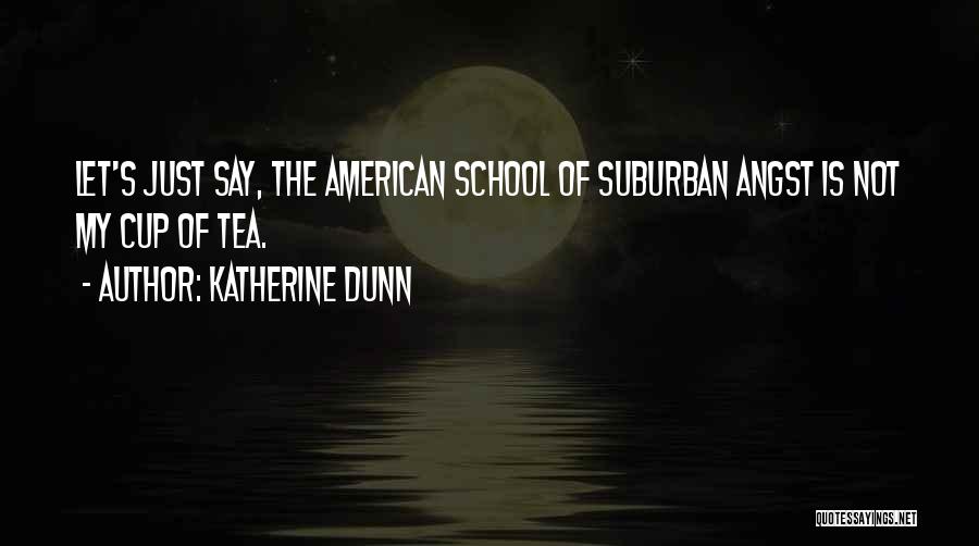 Katherine Dunn Quotes: Let's Just Say, The American School Of Suburban Angst Is Not My Cup Of Tea.