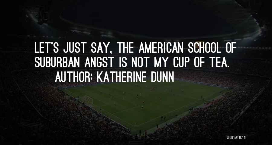Katherine Dunn Quotes: Let's Just Say, The American School Of Suburban Angst Is Not My Cup Of Tea.