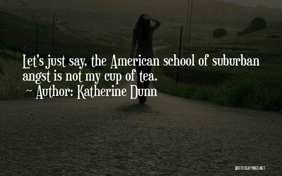 Katherine Dunn Quotes: Let's Just Say, The American School Of Suburban Angst Is Not My Cup Of Tea.