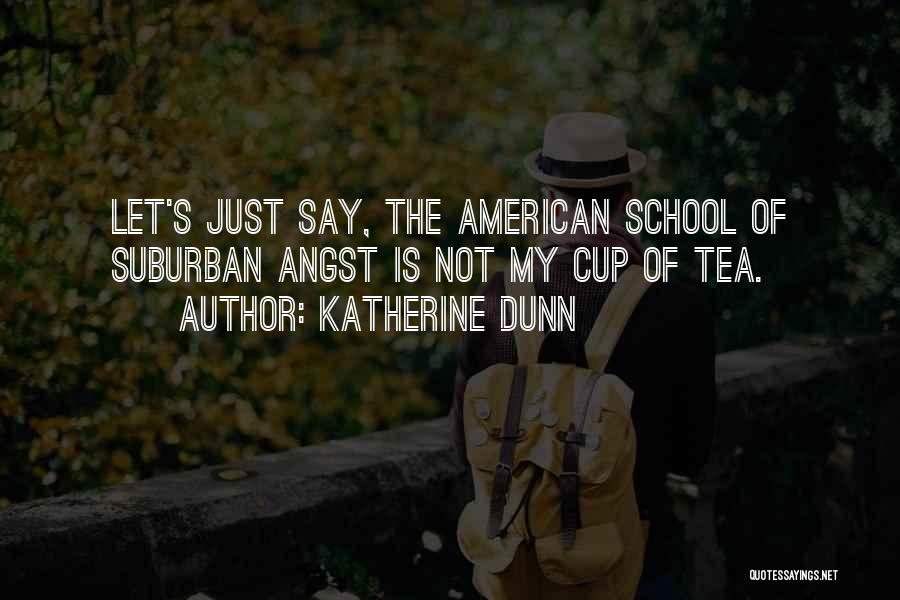 Katherine Dunn Quotes: Let's Just Say, The American School Of Suburban Angst Is Not My Cup Of Tea.
