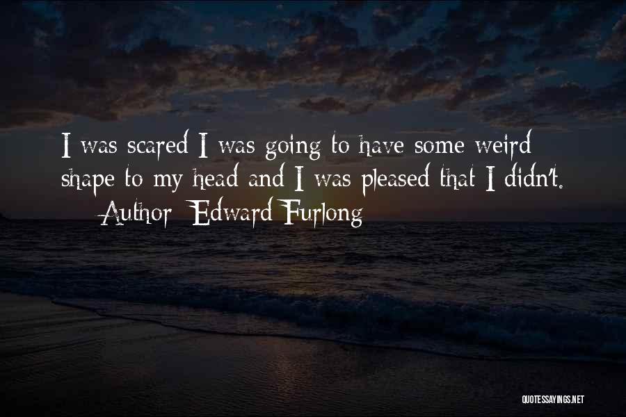 Edward Furlong Quotes: I Was Scared I Was Going To Have Some Weird Shape To My Head And I Was Pleased That I
