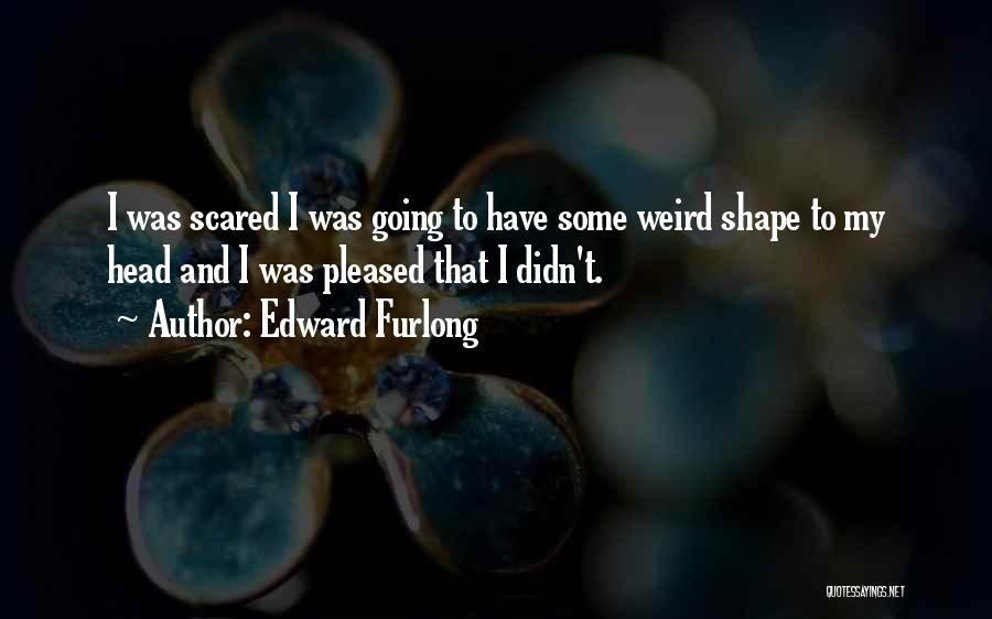 Edward Furlong Quotes: I Was Scared I Was Going To Have Some Weird Shape To My Head And I Was Pleased That I
