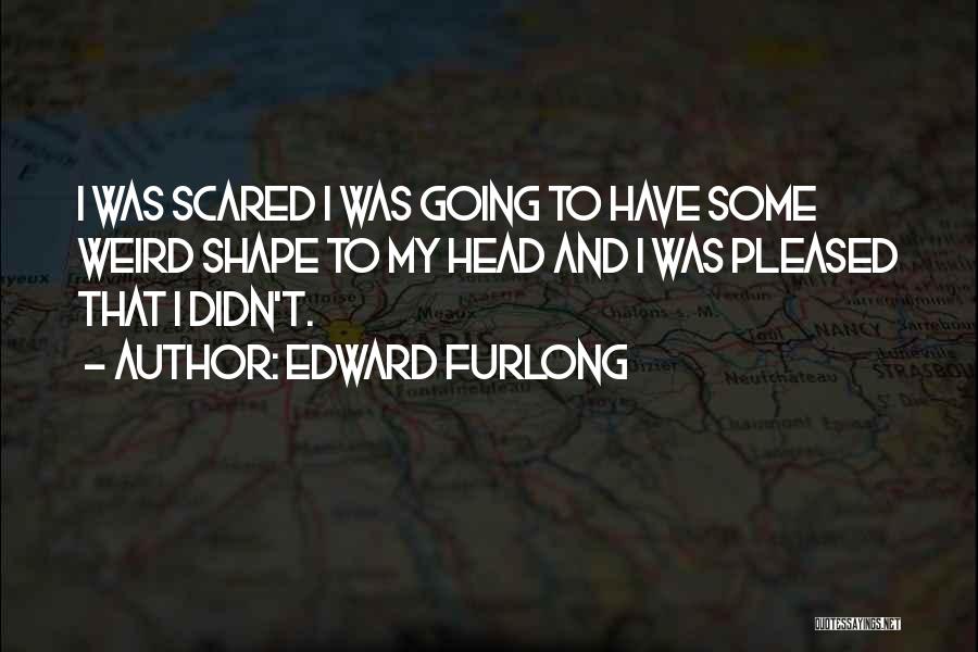Edward Furlong Quotes: I Was Scared I Was Going To Have Some Weird Shape To My Head And I Was Pleased That I