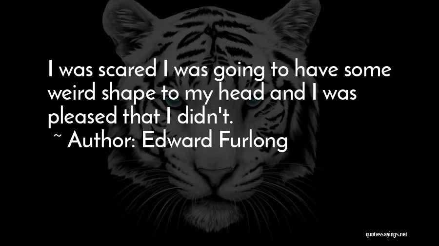 Edward Furlong Quotes: I Was Scared I Was Going To Have Some Weird Shape To My Head And I Was Pleased That I