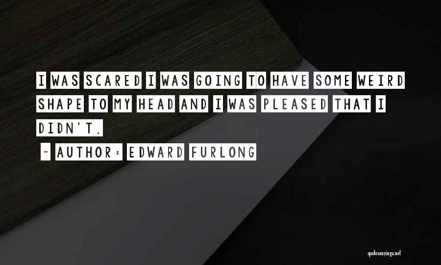 Edward Furlong Quotes: I Was Scared I Was Going To Have Some Weird Shape To My Head And I Was Pleased That I