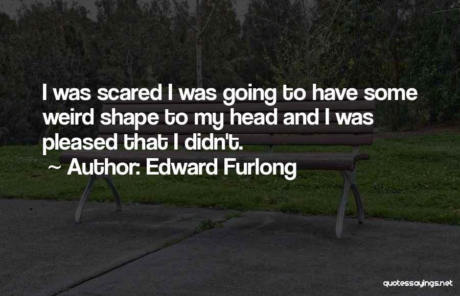 Edward Furlong Quotes: I Was Scared I Was Going To Have Some Weird Shape To My Head And I Was Pleased That I
