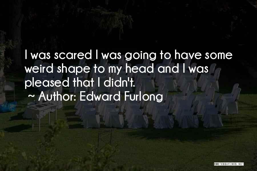 Edward Furlong Quotes: I Was Scared I Was Going To Have Some Weird Shape To My Head And I Was Pleased That I