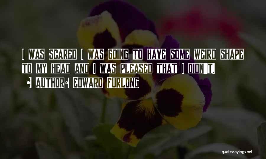 Edward Furlong Quotes: I Was Scared I Was Going To Have Some Weird Shape To My Head And I Was Pleased That I