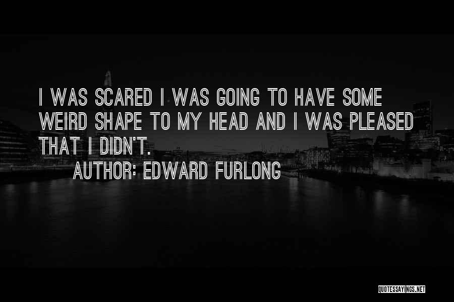 Edward Furlong Quotes: I Was Scared I Was Going To Have Some Weird Shape To My Head And I Was Pleased That I