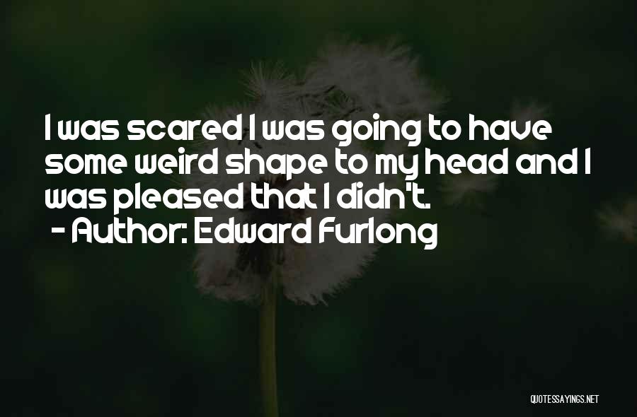 Edward Furlong Quotes: I Was Scared I Was Going To Have Some Weird Shape To My Head And I Was Pleased That I
