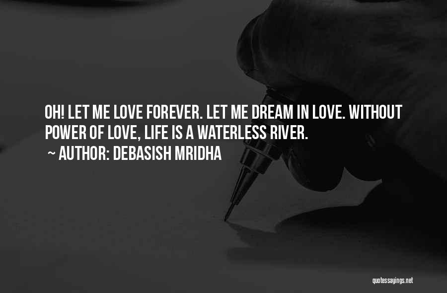 Debasish Mridha Quotes: Oh! Let Me Love Forever. Let Me Dream In Love. Without Power Of Love, Life Is A Waterless River.