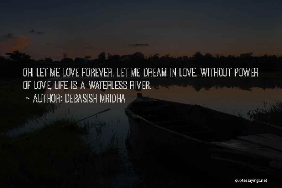 Debasish Mridha Quotes: Oh! Let Me Love Forever. Let Me Dream In Love. Without Power Of Love, Life Is A Waterless River.