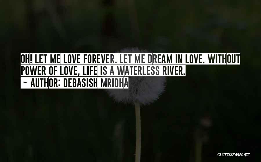 Debasish Mridha Quotes: Oh! Let Me Love Forever. Let Me Dream In Love. Without Power Of Love, Life Is A Waterless River.