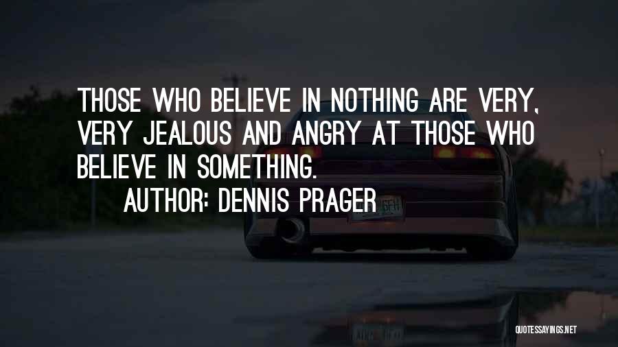 Dennis Prager Quotes: Those Who Believe In Nothing Are Very, Very Jealous And Angry At Those Who Believe In Something.