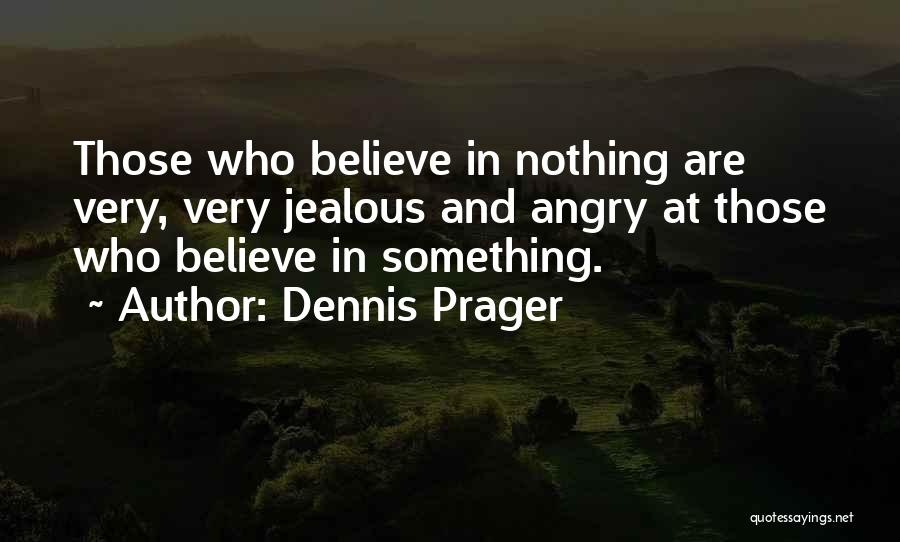 Dennis Prager Quotes: Those Who Believe In Nothing Are Very, Very Jealous And Angry At Those Who Believe In Something.
