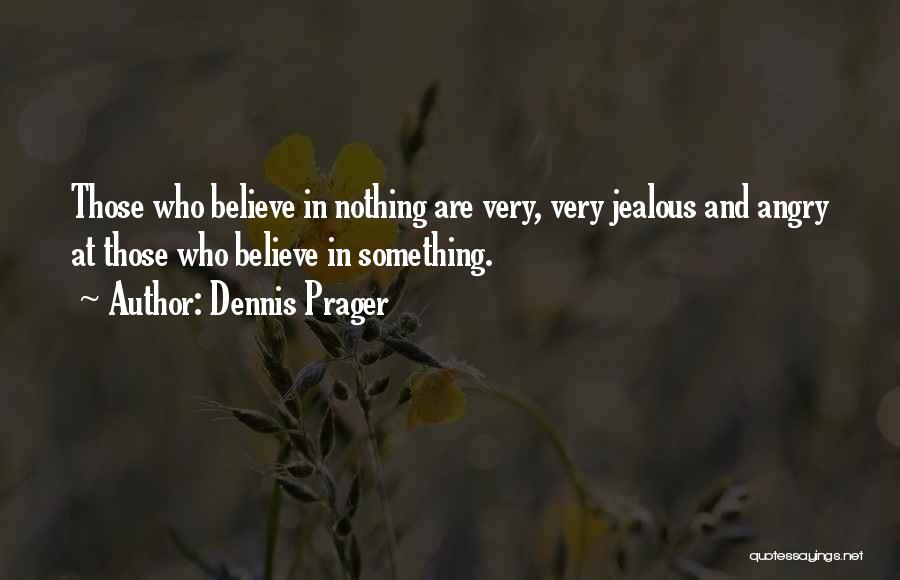 Dennis Prager Quotes: Those Who Believe In Nothing Are Very, Very Jealous And Angry At Those Who Believe In Something.