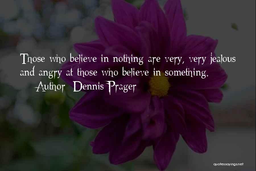 Dennis Prager Quotes: Those Who Believe In Nothing Are Very, Very Jealous And Angry At Those Who Believe In Something.