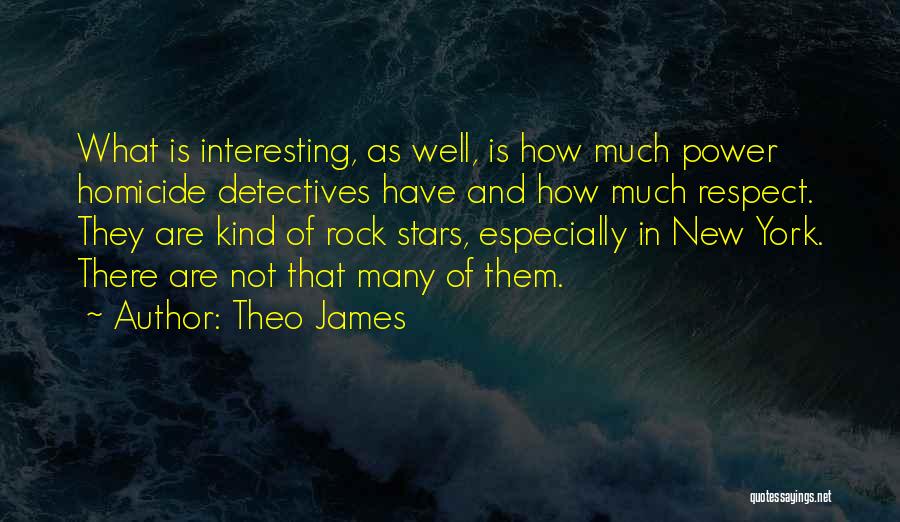 Theo James Quotes: What Is Interesting, As Well, Is How Much Power Homicide Detectives Have And How Much Respect. They Are Kind Of