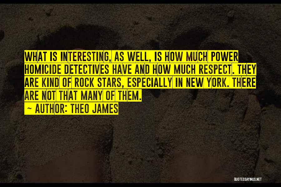 Theo James Quotes: What Is Interesting, As Well, Is How Much Power Homicide Detectives Have And How Much Respect. They Are Kind Of