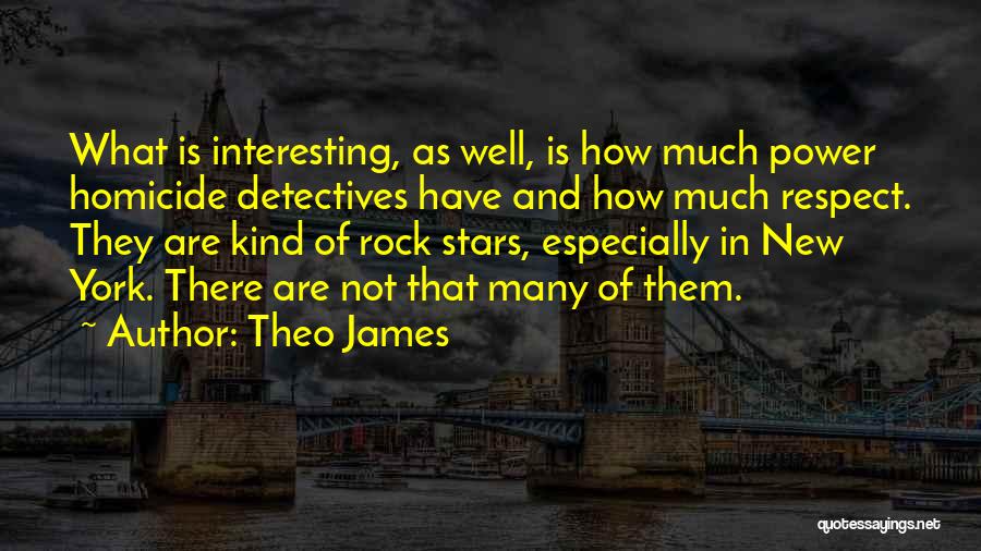 Theo James Quotes: What Is Interesting, As Well, Is How Much Power Homicide Detectives Have And How Much Respect. They Are Kind Of