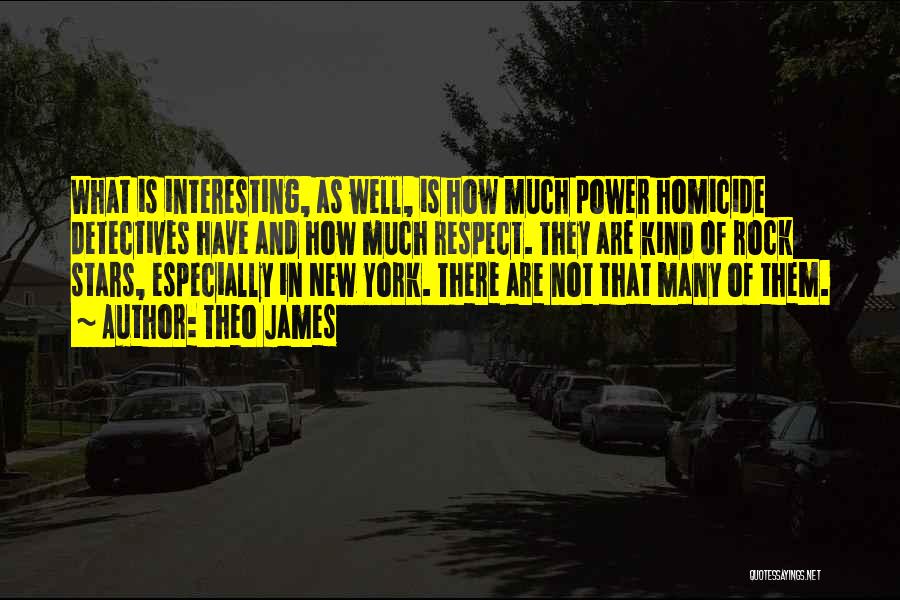 Theo James Quotes: What Is Interesting, As Well, Is How Much Power Homicide Detectives Have And How Much Respect. They Are Kind Of