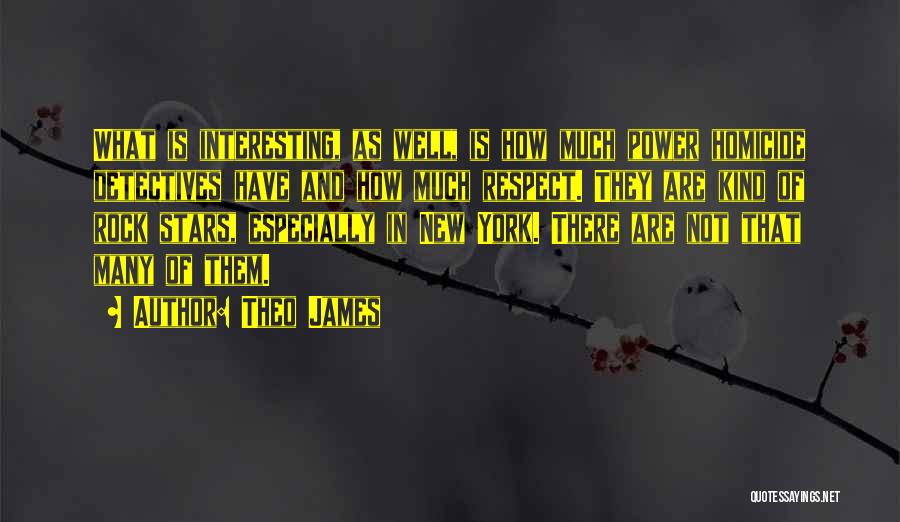 Theo James Quotes: What Is Interesting, As Well, Is How Much Power Homicide Detectives Have And How Much Respect. They Are Kind Of