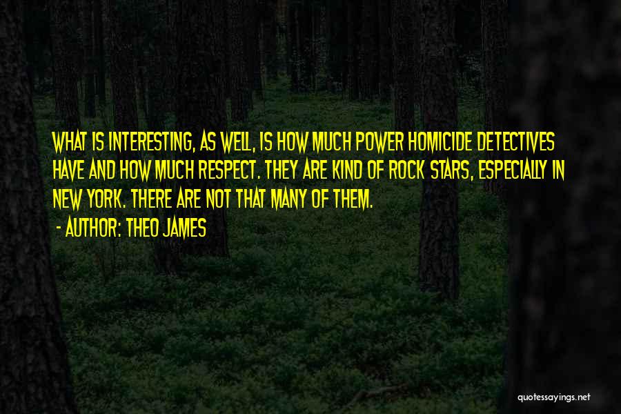 Theo James Quotes: What Is Interesting, As Well, Is How Much Power Homicide Detectives Have And How Much Respect. They Are Kind Of