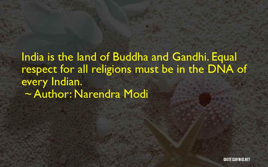 Narendra Modi Quotes: India Is The Land Of Buddha And Gandhi. Equal Respect For All Religions Must Be In The Dna Of Every