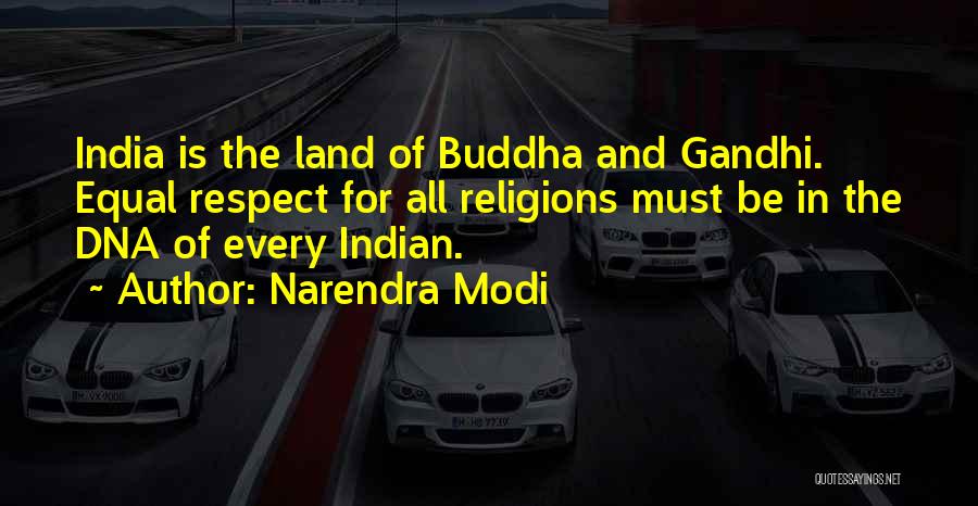 Narendra Modi Quotes: India Is The Land Of Buddha And Gandhi. Equal Respect For All Religions Must Be In The Dna Of Every