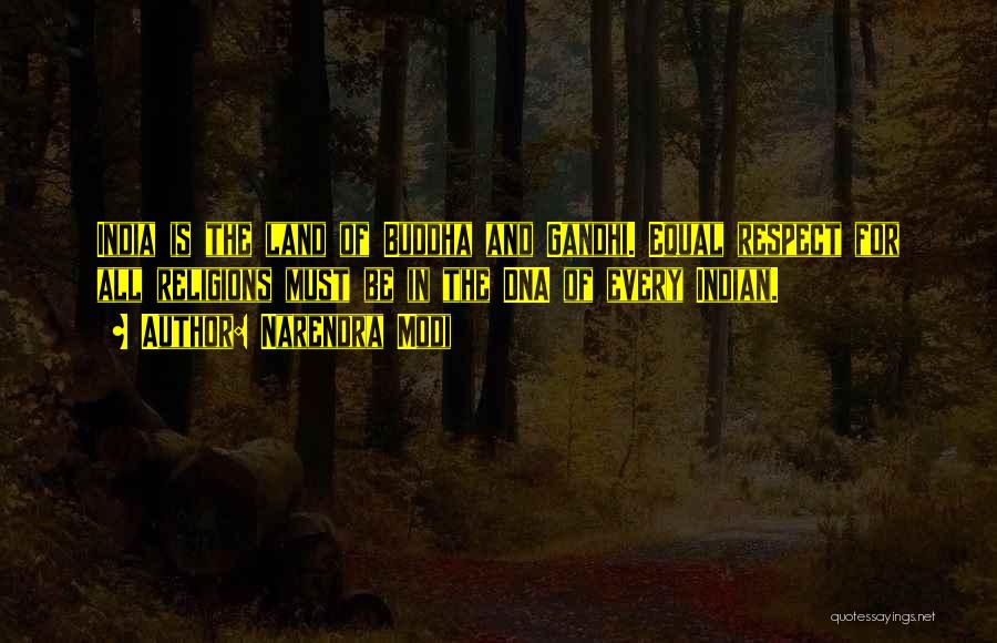 Narendra Modi Quotes: India Is The Land Of Buddha And Gandhi. Equal Respect For All Religions Must Be In The Dna Of Every