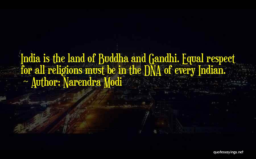 Narendra Modi Quotes: India Is The Land Of Buddha And Gandhi. Equal Respect For All Religions Must Be In The Dna Of Every
