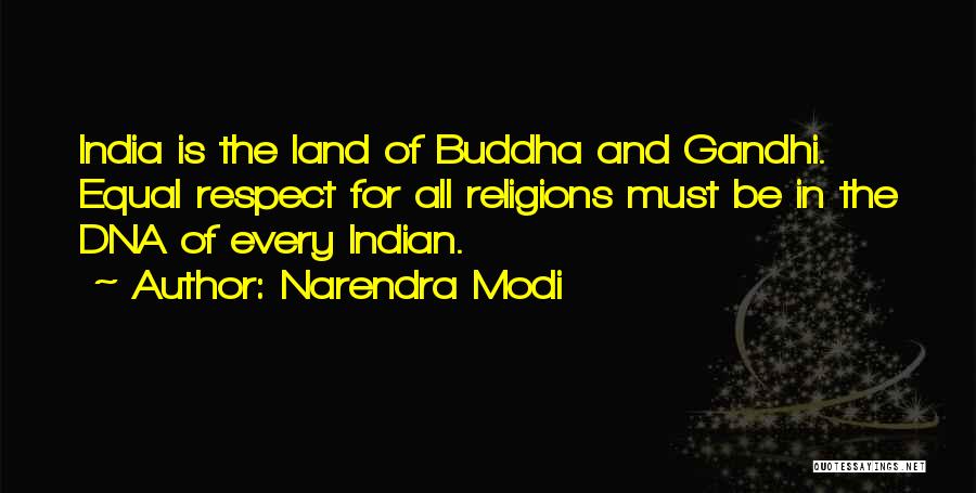 Narendra Modi Quotes: India Is The Land Of Buddha And Gandhi. Equal Respect For All Religions Must Be In The Dna Of Every