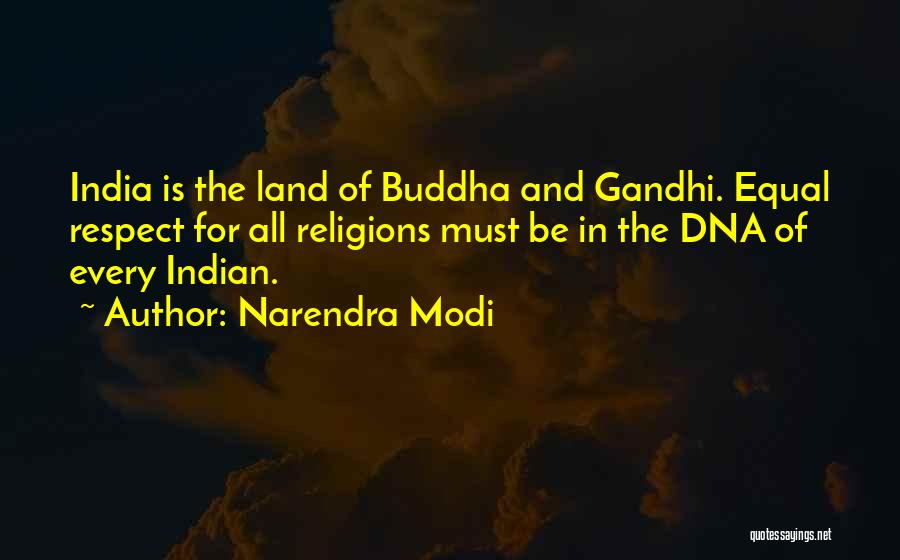 Narendra Modi Quotes: India Is The Land Of Buddha And Gandhi. Equal Respect For All Religions Must Be In The Dna Of Every