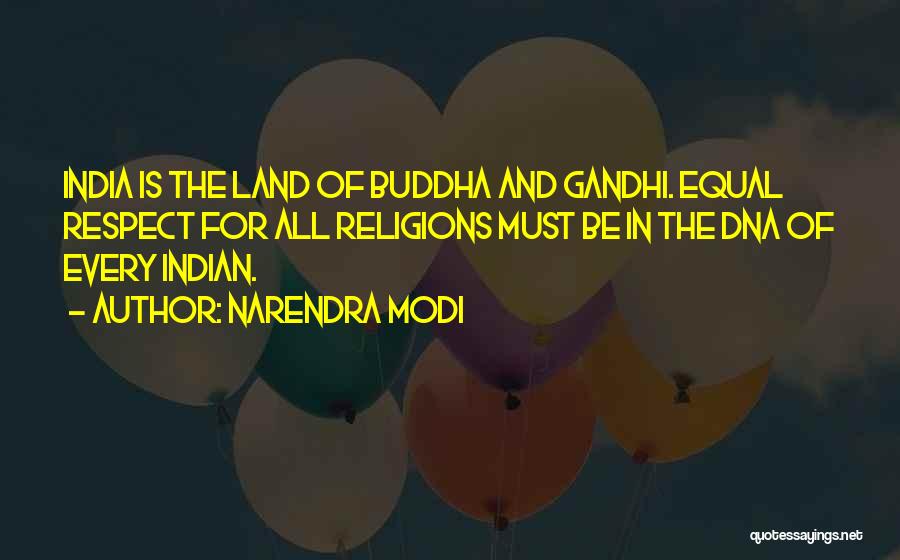 Narendra Modi Quotes: India Is The Land Of Buddha And Gandhi. Equal Respect For All Religions Must Be In The Dna Of Every