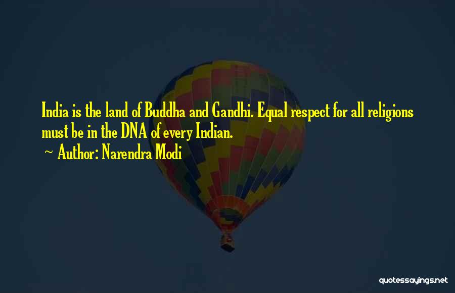 Narendra Modi Quotes: India Is The Land Of Buddha And Gandhi. Equal Respect For All Religions Must Be In The Dna Of Every